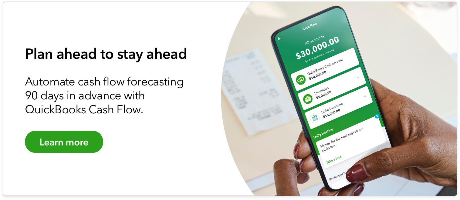 Automate cash flow forecasting 90 days in advance with QuickBooks Cash Flow. Learn more.