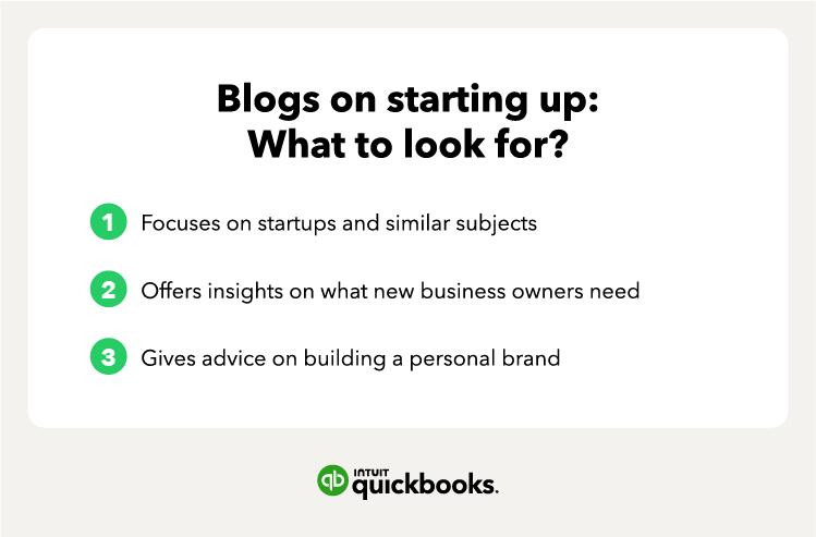 Blogs on starting up: What to look for? 1. Focuses on startups and similar subjects 2. Offers insights on what new business owners need 3. Gives advice on building a personal brand