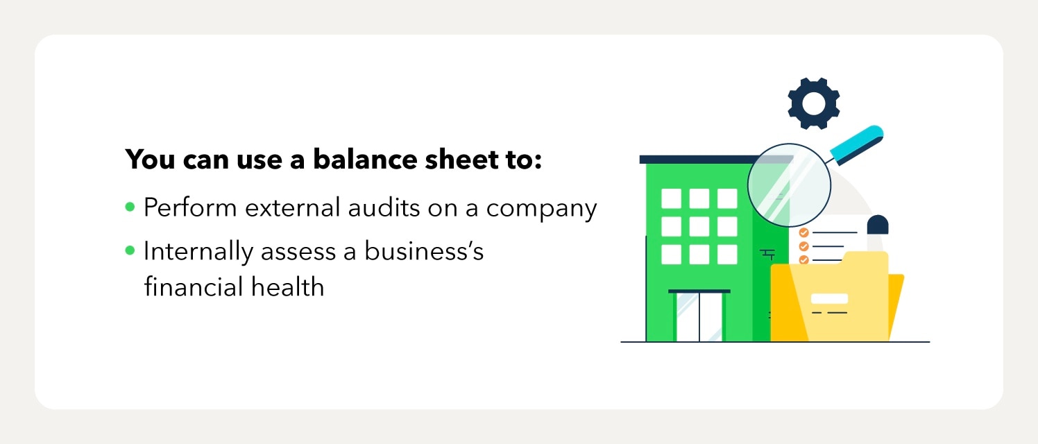 You can use a balance sheet to: perform external audits on a company. Internally asses a business's financial health.